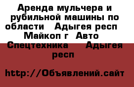 Аренда мульчера и рубильной машины по области - Адыгея респ., Майкоп г. Авто » Спецтехника   . Адыгея респ.